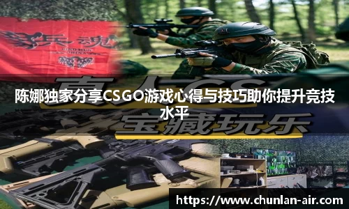 陈娜独家分享CSGO游戏心得与技巧助你提升竞技水平